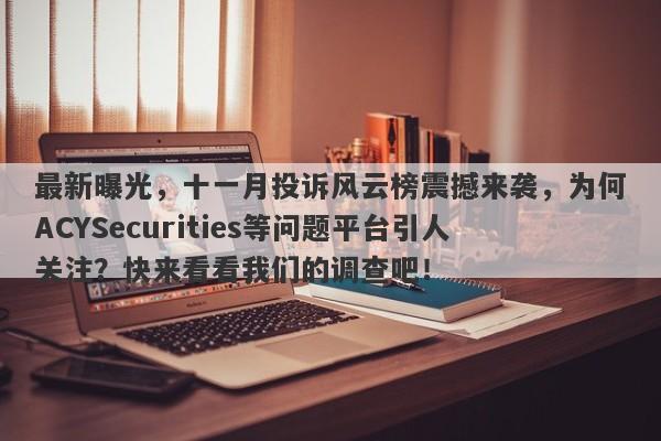 最新曝光，十一月投诉风云榜震撼来袭，为何ACYSecurities等问题平台引人关注？快来看看我们的调查吧！-第1张图片-要懂汇圈网