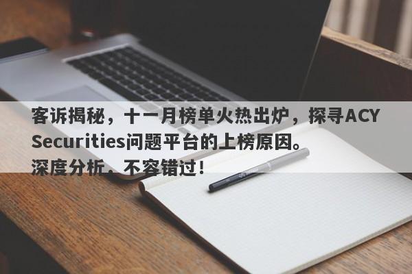 客诉揭秘，十一月榜单火热出炉，探寻ACYSecurities问题平台的上榜原因。深度分析，不容错过！-第1张图片-要懂汇圈网