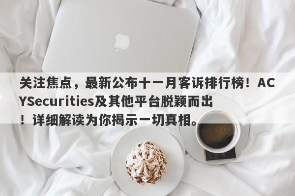 关注焦点，最新公布十一月客诉排行榜！ACYSecurities及其他平台脱颖而出！详细解读为你揭示一切真相。-第1张图片-要懂汇圈网