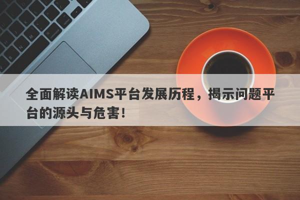 全面解读AIMS平台发展历程，揭示问题平台的源头与危害！-第1张图片-要懂汇圈网