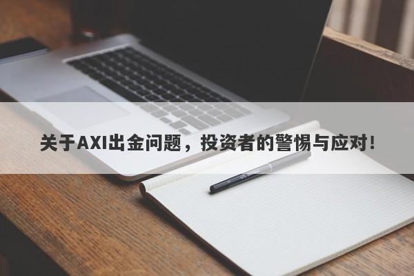 关于AXI出金问题，投资者的警惕与应对！-第1张图片-要懂汇圈网