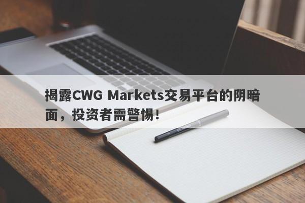 揭露CWG Markets交易平台的阴暗面，投资者需警惕！-第1张图片-要懂汇圈网