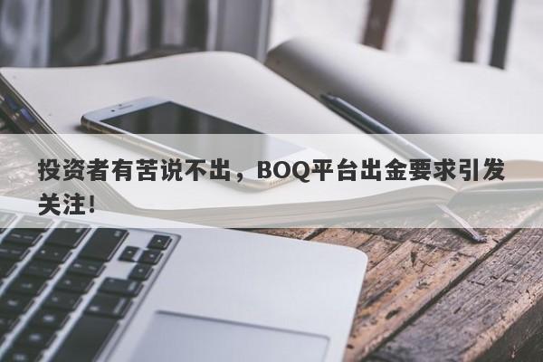 投资者有苦说不出，BOQ平台出金要求引发关注！-第1张图片-要懂汇圈网