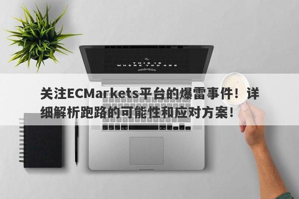 关注ECMarkets平台的爆雷事件！详细解析跑路的可能性和应对方案！-第1张图片-要懂汇圈网