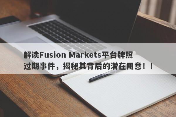 解读Fusion Markets平台牌照过期事件，揭秘其背后的潜在用意！！-第1张图片-要懂汇圈网