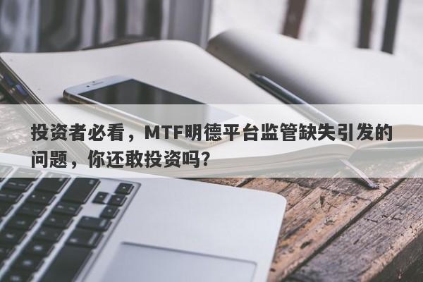 投资者必看，MTF明德平台监管缺失引发的问题，你还敢投资吗？-第1张图片-要懂汇圈网