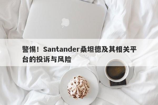 警惕！Santander桑坦德及其相关平台的投诉与风险-第1张图片-要懂汇圈网