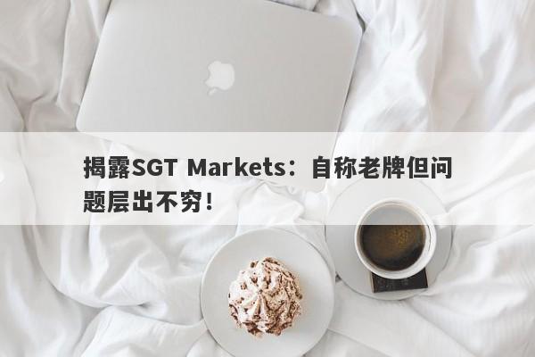 揭露SGT Markets：自称老牌但问题层出不穷！-第1张图片-要懂汇圈网