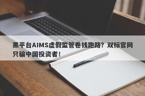 黑平台AIMS虚假监管卷钱跑路？双标官网只骗中国投资者！-第1张图片-要懂汇圈网