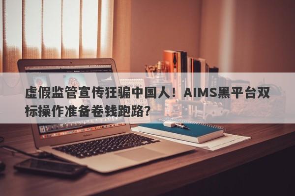 虚假监管宣传狂骗中国人！AIMS黑平台双标操作准备卷钱跑路？-第1张图片-要懂汇圈网