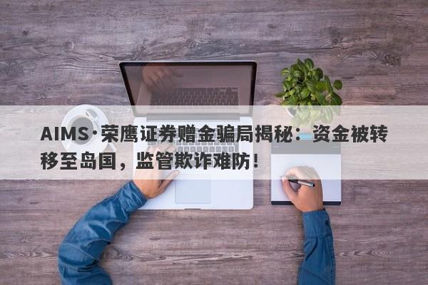 AIMS·荣鹰证券赠金骗局揭秘：资金被转移至岛国，监管欺诈难防！-第1张图片-要懂汇圈网