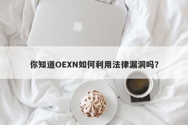 你知道OEXN如何利用法律漏洞吗？-第1张图片-要懂汇圈网