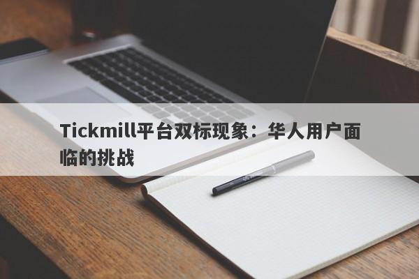 Tickmill平台双标现象：华人用户面临的挑战-第1张图片-要懂汇圈网