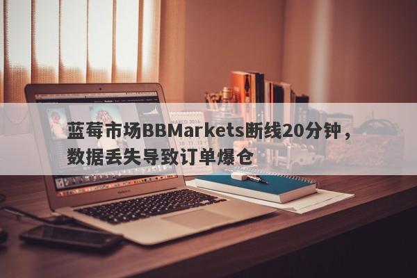 蓝莓市场BBMarkets断线20分钟，数据丢失导致订单爆仓-第1张图片-要懂汇圈网