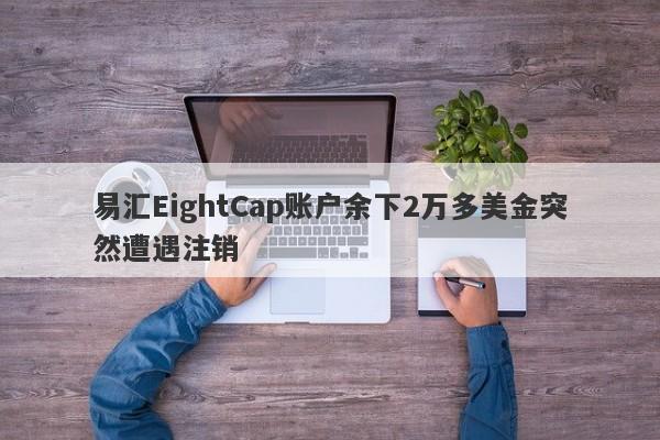 易汇EightCap账户余下2万多美金突然遭遇注销-第1张图片-要懂汇圈网