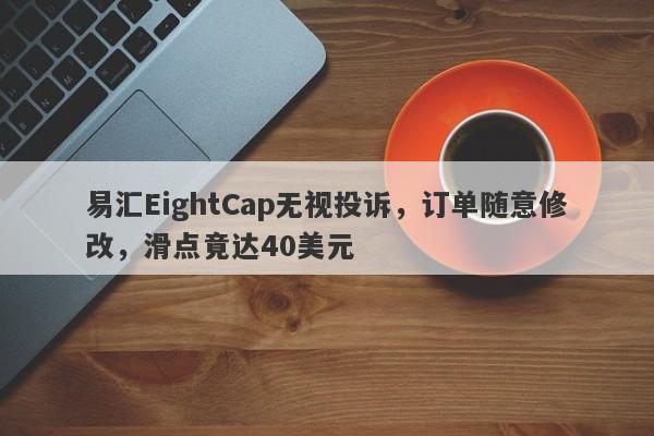 易汇EightCap无视投诉，订单随意修改，滑点竟达40美元-第1张图片-要懂汇圈网