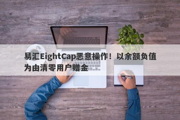 易汇EightCap恶意操作！以余额负值为由清零用户赠金-第1张图片-要懂汇圈网