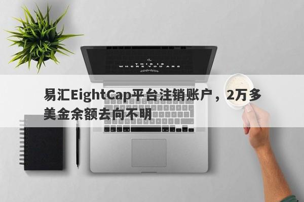 易汇EightCap平台注销账户，2万多美金余额去向不明-第1张图片-要懂汇圈网