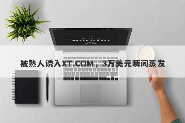 被熟人诱入XT.COM，3万美元瞬间蒸发-第1张图片-要懂汇圈网