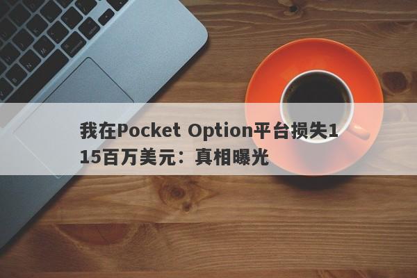 我在Pocket Option平台损失115百万美元：真相曝光-第1张图片-要懂汇圈网