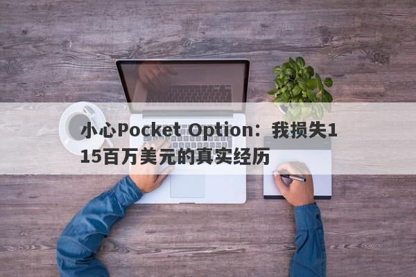 小心Pocket Option：我损失115百万美元的真实经历-第1张图片-要懂汇圈网