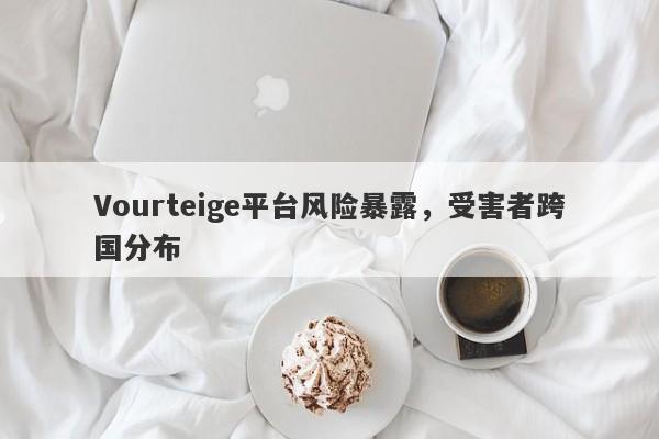 Vourteige平台风险暴露，受害者跨国分布-第1张图片-要懂汇圈网