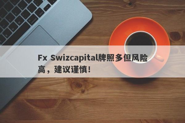 Fx Swizcapital牌照多但风险高，建议谨慎！-第1张图片-要懂汇圈网