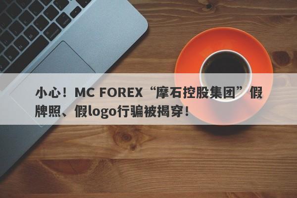 小心！MC FOREX“摩石控股集团”假牌照、假logo行骗被揭穿！-第1张图片-要懂汇圈网