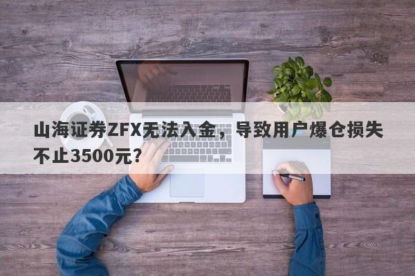 山海证券ZFX无法入金，导致用户爆仓损失不止3500元？-第1张图片-要懂汇圈网