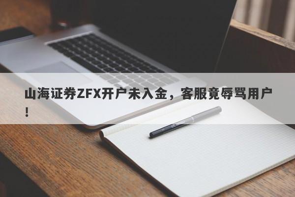 山海证券ZFX开户未入金，客服竟辱骂用户！-第1张图片-要懂汇圈网