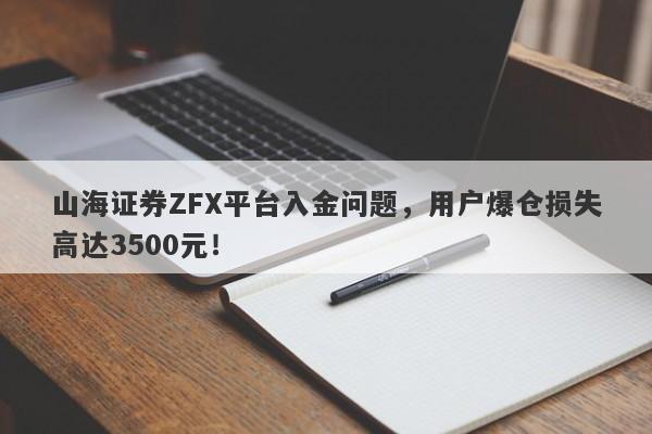 山海证券ZFX平台入金问题，用户爆仓损失高达3500元！-第1张图片-要懂汇圈网