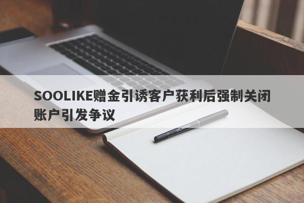 SOOLIKE赠金引诱客户获利后强制关闭账户引发争议-第1张图片-要懂汇圈网