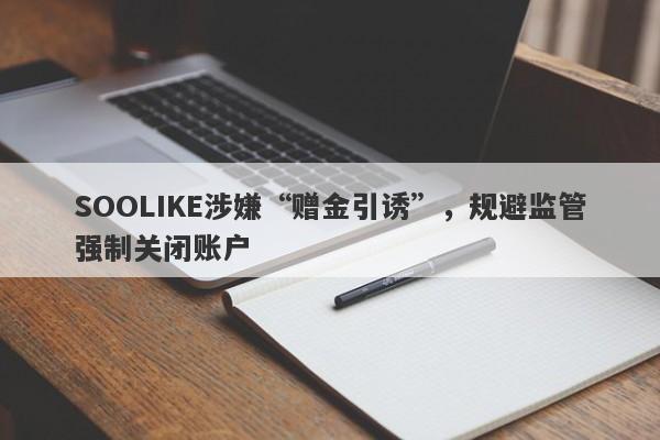 SOOLIKE涉嫌“赠金引诱”，规避监管强制关闭账户-第1张图片-要懂汇圈网