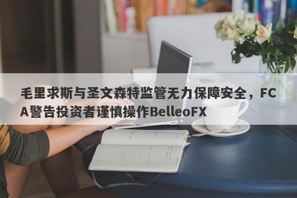 毛里求斯与圣文森特监管无力保障安全，FCA警告投资者谨慎操作BelleoFX-第1张图片-要懂汇圈网