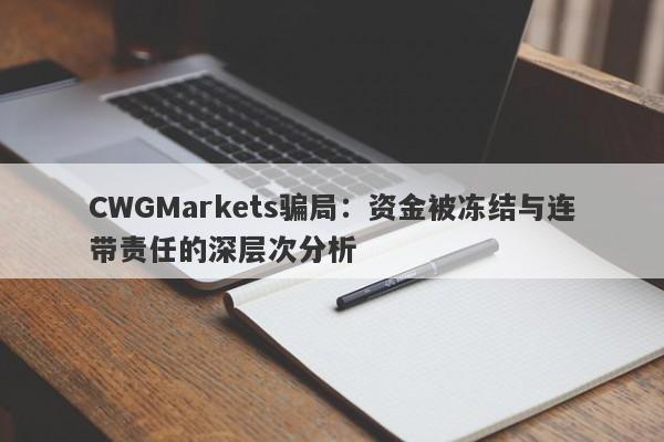 CWGMarkets骗局：资金被冻结与连带责任的深层次分析-第1张图片-要懂汇圈网