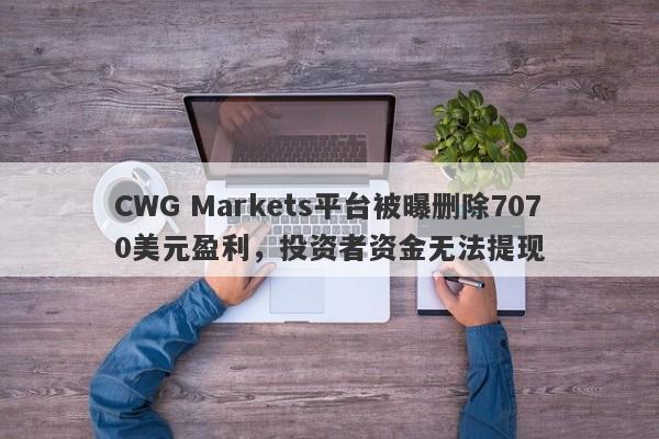 CWG Markets平台被曝删除7070美元盈利，投资者资金无法提现-第1张图片-要懂汇圈网