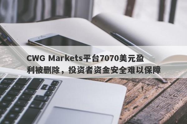 CWG Markets平台7070美元盈利被删除，投资者资金安全难以保障-第1张图片-要懂汇圈网