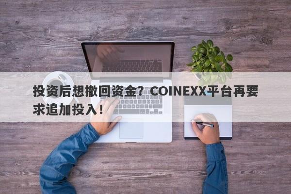 投资后想撤回资金？COINEXX平台再要求追加投入！-第1张图片-要懂汇圈网