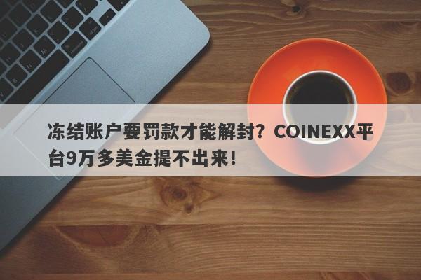 冻结账户要罚款才能解封？COINEXX平台9万多美金提不出来！-第1张图片-要懂汇圈网