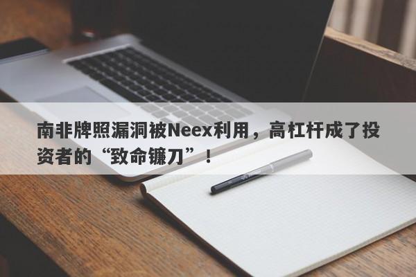 南非牌照漏洞被Neex利用，高杠杆成了投资者的“致命镰刀”！-第1张图片-要懂汇圈网