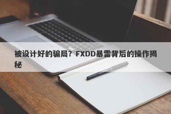 被设计好的骗局？FXDD暴雷背后的操作揭秘-第1张图片-要懂汇圈网