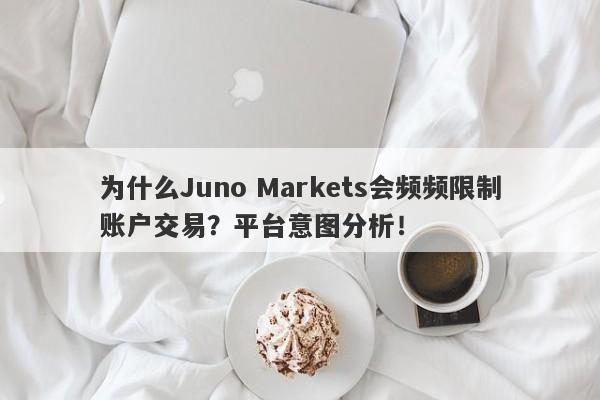 为什么Juno Markets会频频限制账户交易？平台意图分析！-第1张图片-要懂汇圈网