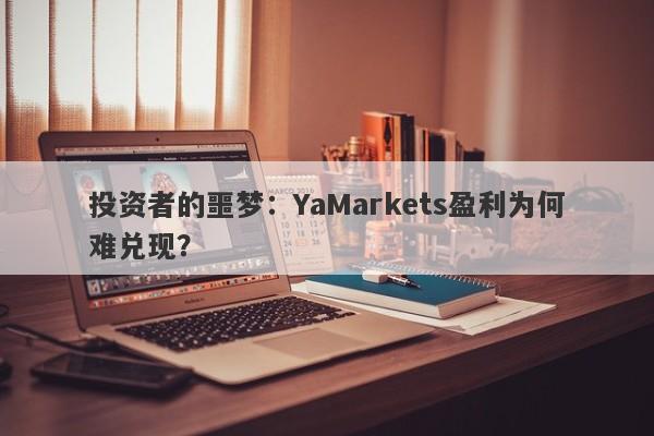 投资者的噩梦：YaMarkets盈利为何难兑现？-第1张图片-要懂汇圈网