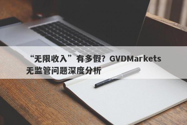 “无限收入”有多假？GVDMarkets无监管问题深度分析-第1张图片-要懂汇圈网