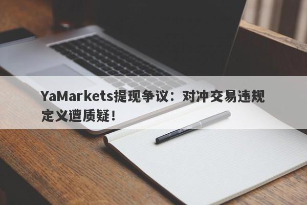 YaMarkets提现争议：对冲交易违规定义遭质疑！-第1张图片-要懂汇圈网