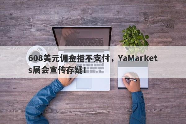 608美元佣金拒不支付，YaMarkets展会宣传存疑！-第1张图片-要懂汇圈网