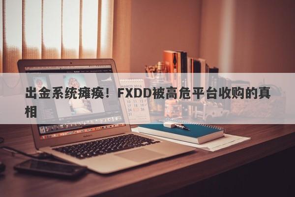 出金系统瘫痪！FXDD被高危平台收购的真相-第1张图片-要懂汇圈网