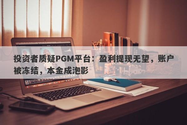 投资者质疑PGM平台：盈利提现无望，账户被冻结，本金成泡影-第1张图片-要懂汇圈网