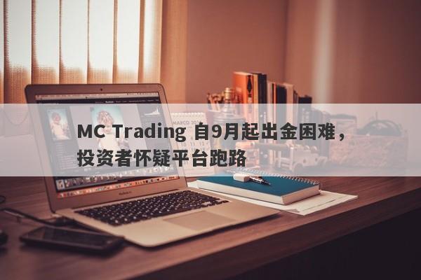 MC Trading 自9月起出金困难，投资者怀疑平台跑路-第1张图片-要懂汇圈网