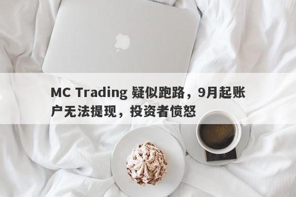 MC Trading 疑似跑路，9月起账户无法提现，投资者愤怒-第1张图片-要懂汇圈网